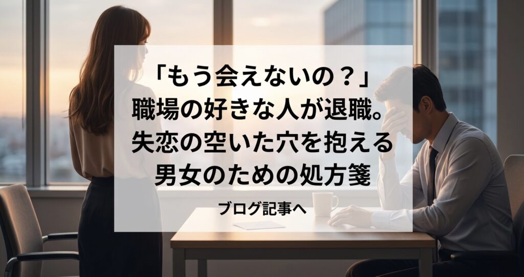 「もう会えないの？」職場の好きな人が退職。失恋の空いた穴を抱える男女のための処方箋